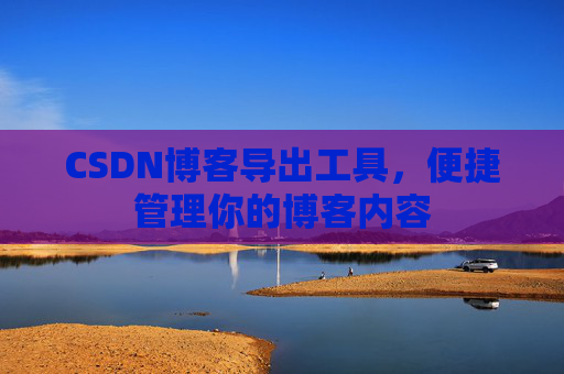 CSDN博客导出工具，便捷管理你的博客内容